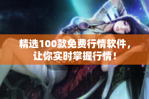 精选100款免费行情软件，让你实时掌握行情！