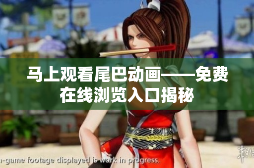马上观看尾巴动画——免费在线浏览入口揭秘