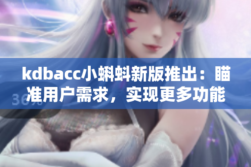 kdbacc小蝌蚪新版推出：瞄准用户需求，实现更多功能！