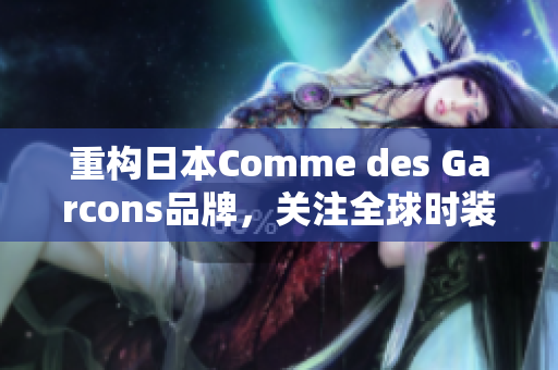 重构日本Comme des Garcons品牌，关注全球时装趋势