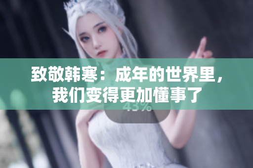 致敬韩寒：成年的世界里，我们变得更加懂事了