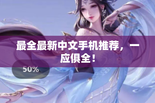 最全最新中文手机推荐，一应俱全！