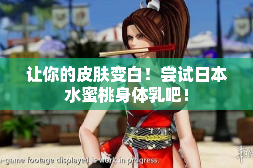 让你的皮肤变白！尝试日本水蜜桃身体乳吧！