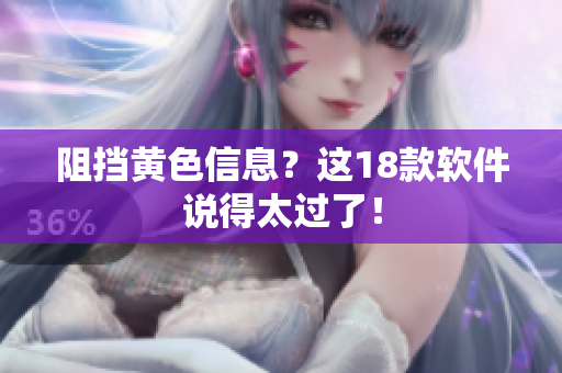 阻挡黄色信息？这18款软件说得太过了！