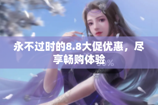 永不过时的8.8大促优惠，尽享畅购体验