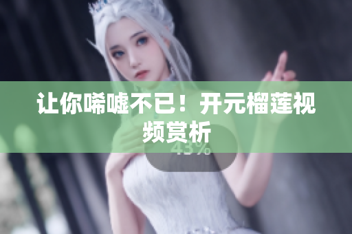 让你唏嘘不已！开元榴莲视频赏析