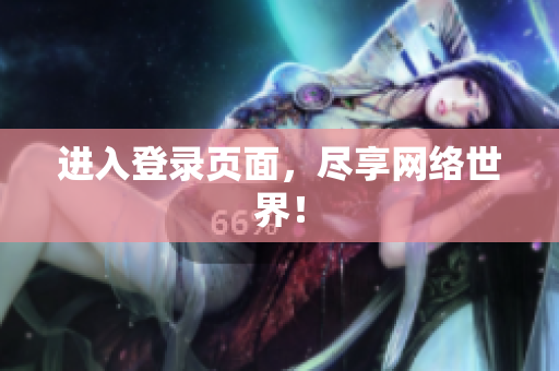 进入登录页面，尽享网络世界！