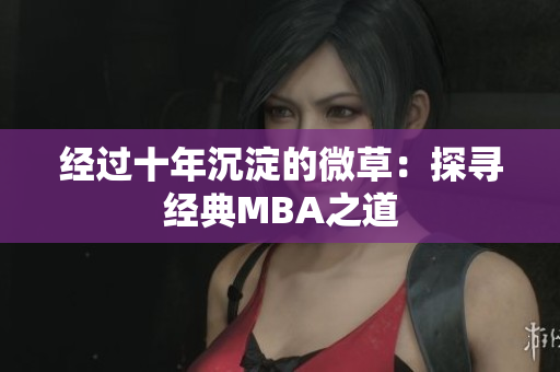 经过十年沉淀的微草：探寻经典MBA之道