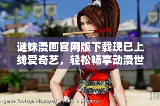 谜妹漫画官网版下载现已上线爱奇艺，轻松畅享动漫世界