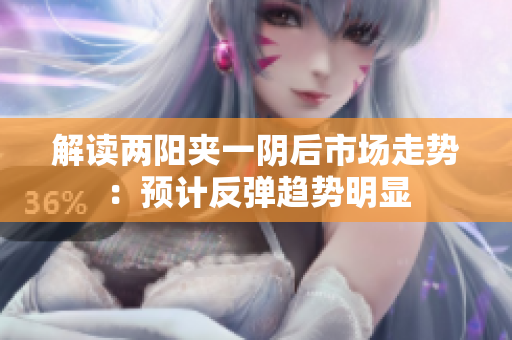 解读两阳夹一阴后市场走势：预计反弹趋势明显