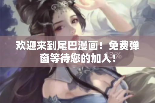 欢迎来到尾巴漫画！免费弹窗等待您的加入！