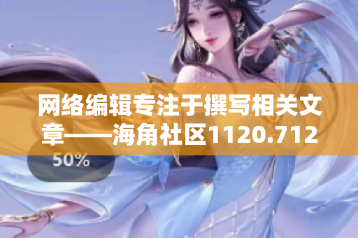 网络编辑专注于撰写相关文章——海角社区1120.7126