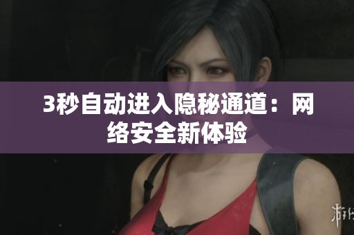 3秒自动进入隐秘通道：网络安全新体验