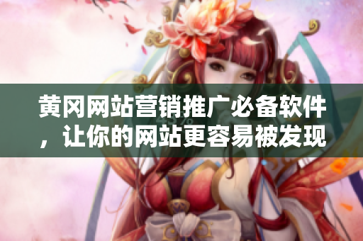 黄冈网站营销推广必备软件，让你的网站更容易被发现