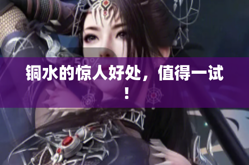 铜水的惊人好处，值得一试！
