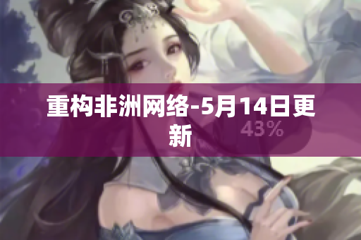 重构非洲网络-5月14日更新