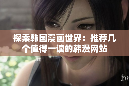 探索韩国漫画世界：推荐几个值得一读的韩漫网站