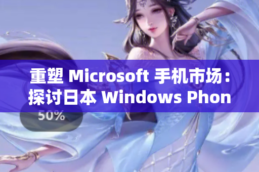 重塑 Microsoft 手机市场：探讨日本 Windows Phone 的前景