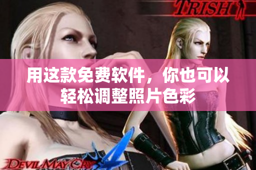 用这款免费软件，你也可以轻松调整照片色彩