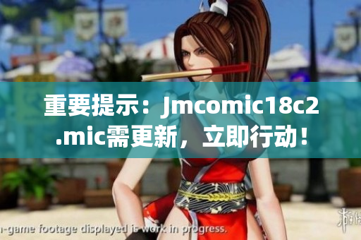 重要提示：Jmcomic18c2.mic需更新，立即行动！