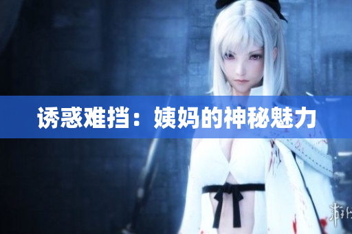 诱惑难挡：姨妈的神秘魅力