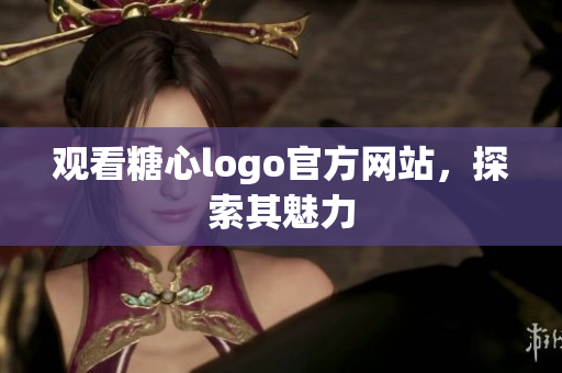 观看糖心logo官方网站，探索其魅力