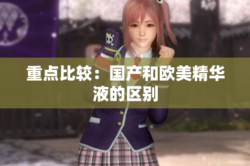 重点比较：国产和欧美精华液的区别