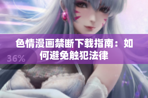 色情漫画禁断下载指南：如何避免触犯法律