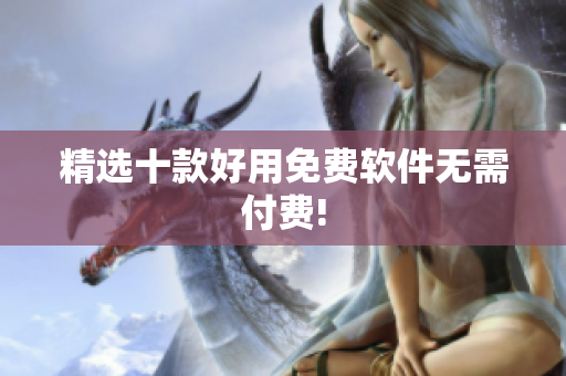 精选十款好用免费软件无需付费!