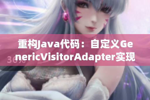 重构Java代码：自定义GenericVisitorAdapter实现