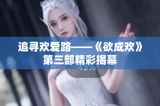 追寻欢爱路——《欲成欢》第三部精彩揭幕