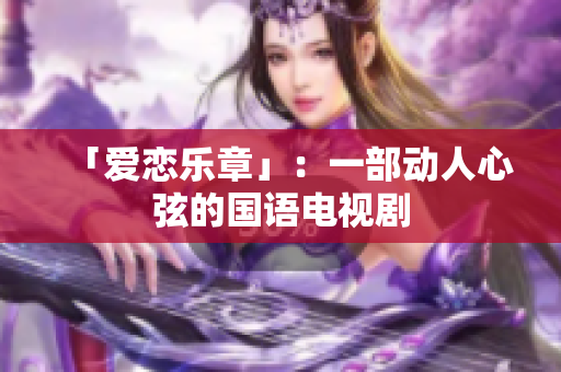 「爱恋乐章」：一部动人心弦的国语电视剧