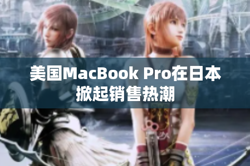美国MacBook Pro在日本掀起销售热潮