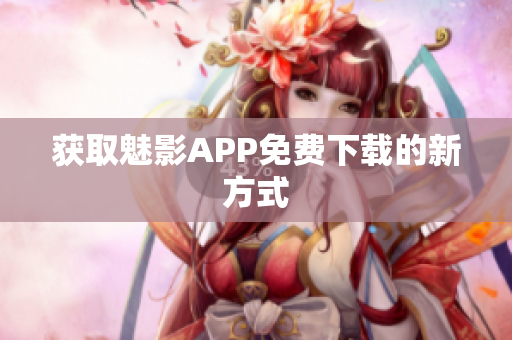 获取魅影APP免费下载的新方式