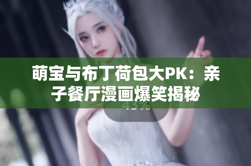 萌宝与布丁荷包大PK：亲子餐厅漫画爆笑揭秘