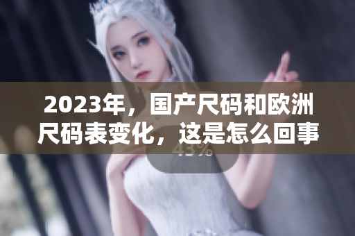 2023年，国产尺码和欧洲尺码表变化，这是怎么回事？