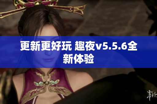 更新更好玩 趣夜v5.5.6全新体验