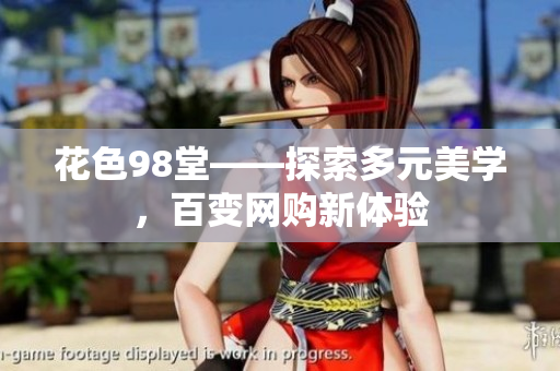 花色98堂——探索多元美学，百变网购新体验