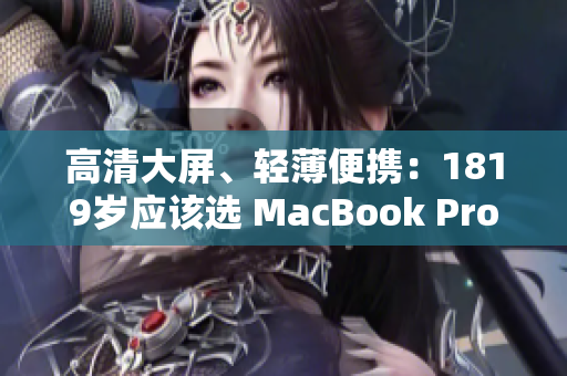 高清大屏、轻薄便携：1819岁应该选 MacBook Pro