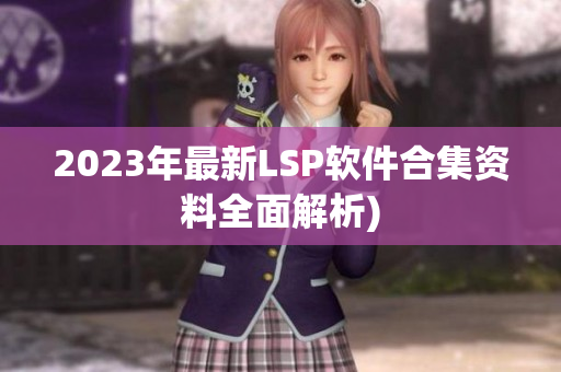2023年最新LSP软件合集资料全面解析)