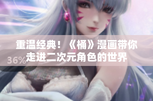 重温经典！《桶》漫画带你走进二次元角色的世界