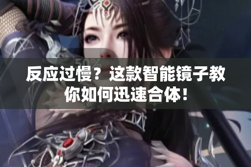 反应过慢？这款智能镜子教你如何迅速合体！