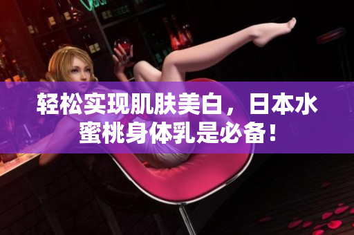 轻松实现肌肤美白，日本水蜜桃身体乳是必备！