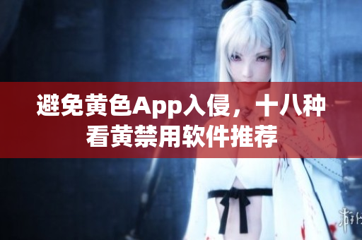 避免黄色App入侵，十八种看黄禁用软件推荐