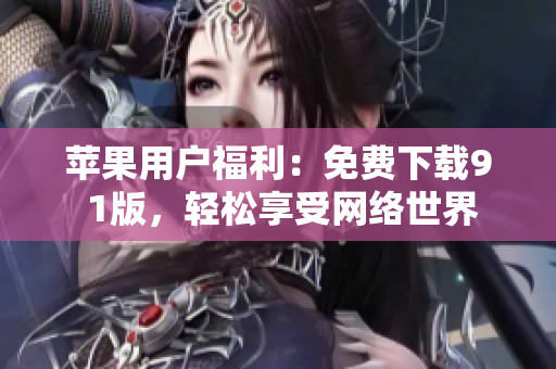 苹果用户福利：免费下载9 1版，轻松享受网络世界
