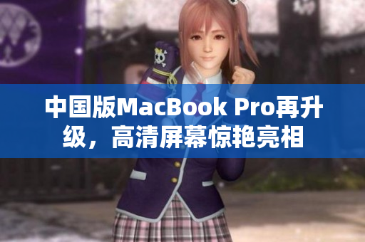 中国版MacBook Pro再升级，高清屏幕惊艳亮相