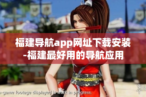 福建导航app网址下载安装-福建最好用的导航应用