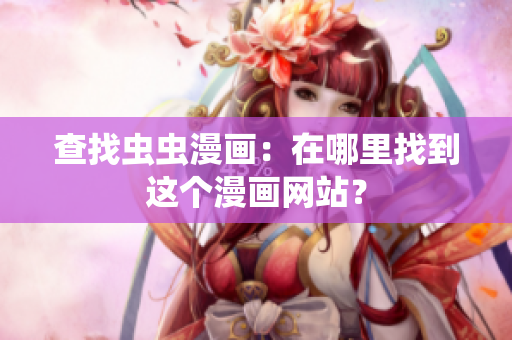查找虫虫漫画：在哪里找到这个漫画网站？