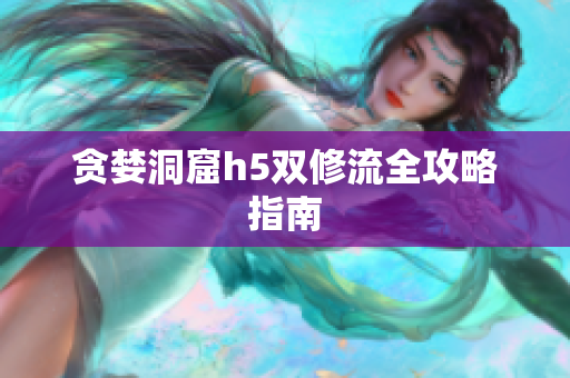 贪婪洞窟h5双修流全攻略指南