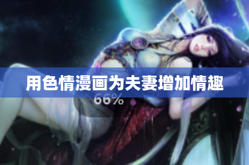 用色情漫画为夫妻增加情趣
